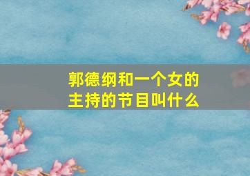 郭德纲和一个女的主持的节目叫什么