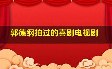 郭德纲拍过的喜剧电视剧