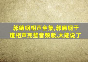 郭德纲相声全集,郭德纲于谦相声完整音频版,太能说了