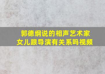 郭德纲说的相声艺术家女儿跟导演有关系吗视频