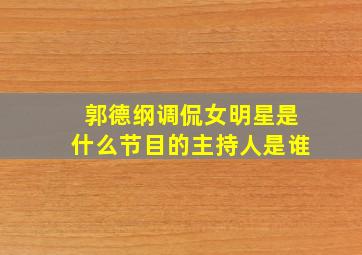 郭德纲调侃女明星是什么节目的主持人是谁