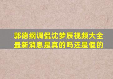 郭德纲调侃沈梦辰视频大全最新消息是真的吗还是假的