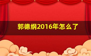 郭德纲2016年怎么了