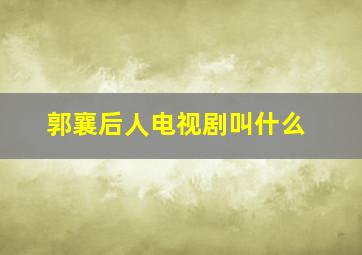 郭襄后人电视剧叫什么