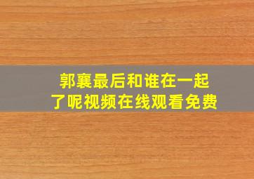 郭襄最后和谁在一起了呢视频在线观看免费