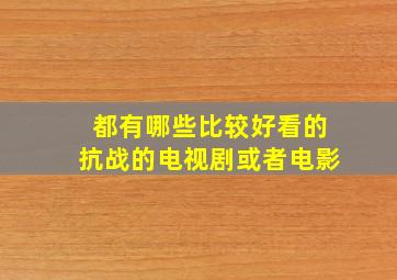 都有哪些比较好看的抗战的电视剧或者电影