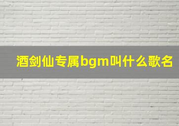 酒剑仙专属bgm叫什么歌名