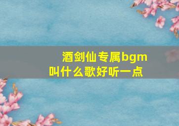 酒剑仙专属bgm叫什么歌好听一点