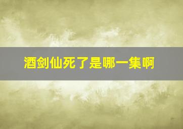 酒剑仙死了是哪一集啊