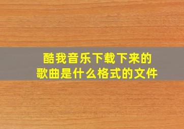 酷我音乐下载下来的歌曲是什么格式的文件