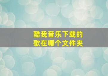 酷我音乐下载的歌在哪个文件夹