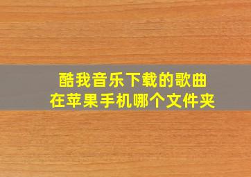 酷我音乐下载的歌曲在苹果手机哪个文件夹