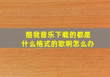 酷我音乐下载的都是什么格式的歌啊怎么办