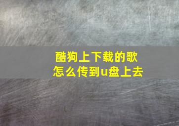 酷狗上下载的歌怎么传到u盘上去