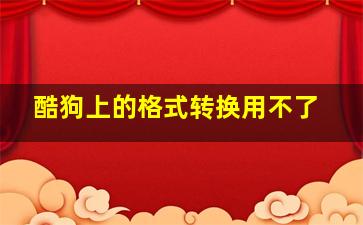 酷狗上的格式转换用不了