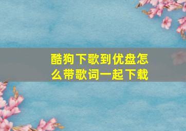 酷狗下歌到优盘怎么带歌词一起下载