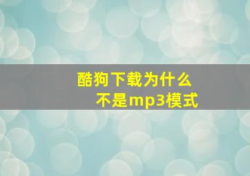 酷狗下载为什么不是mp3模式