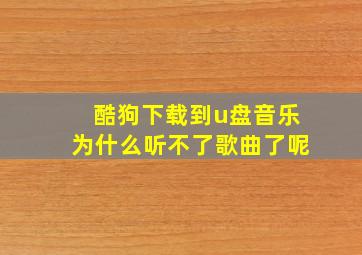 酷狗下载到u盘音乐为什么听不了歌曲了呢