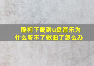 酷狗下载到u盘音乐为什么听不了歌曲了怎么办