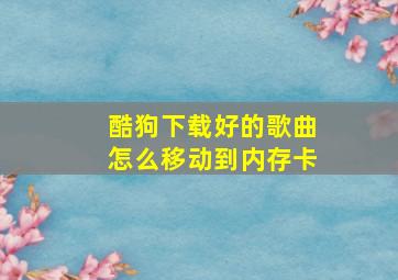 酷狗下载好的歌曲怎么移动到内存卡