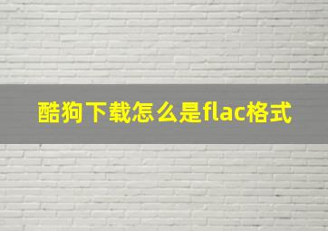 酷狗下载怎么是flac格式