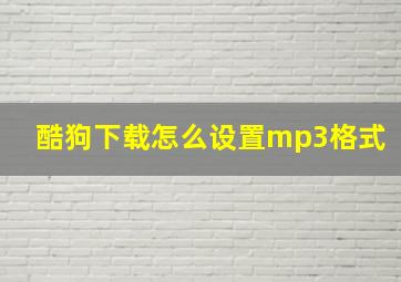 酷狗下载怎么设置mp3格式