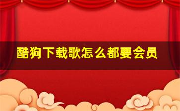 酷狗下载歌怎么都要会员