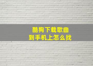 酷狗下载歌曲到手机上怎么找