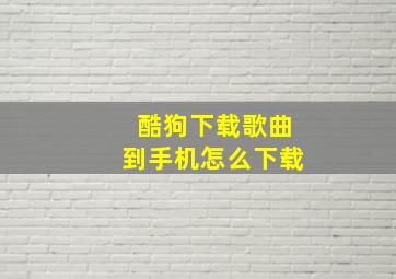 酷狗下载歌曲到手机怎么下载