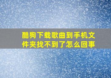 酷狗下载歌曲到手机文件夹找不到了怎么回事