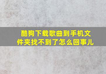 酷狗下载歌曲到手机文件夹找不到了怎么回事儿