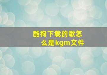 酷狗下载的歌怎么是kgm文件