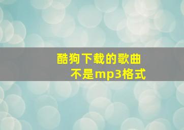 酷狗下载的歌曲不是mp3格式