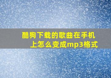 酷狗下载的歌曲在手机上怎么变成mp3格式