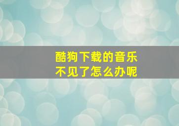 酷狗下载的音乐不见了怎么办呢