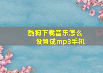 酷狗下载音乐怎么设置成mp3手机