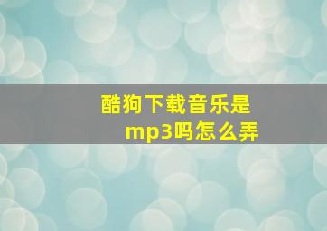 酷狗下载音乐是mp3吗怎么弄