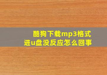 酷狗下载mp3格式进u盘没反应怎么回事