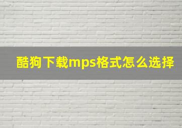 酷狗下载mps格式怎么选择