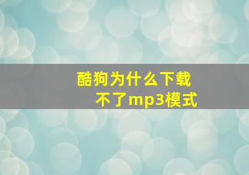 酷狗为什么下载不了mp3模式