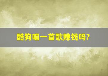 酷狗唱一首歌赚钱吗?