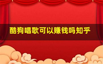 酷狗唱歌可以赚钱吗知乎