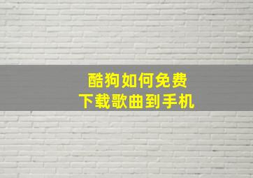 酷狗如何免费下载歌曲到手机