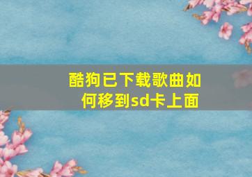 酷狗已下载歌曲如何移到sd卡上面