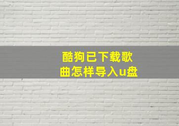 酷狗已下载歌曲怎样导入u盘