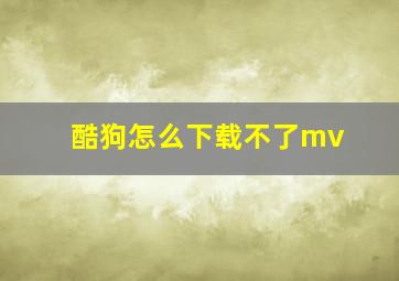 酷狗怎么下载不了mv