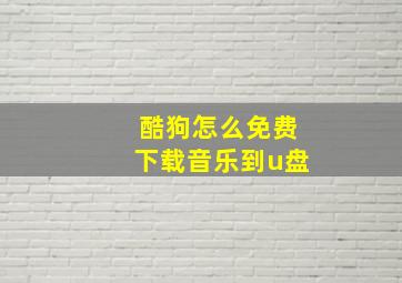 酷狗怎么免费下载音乐到u盘