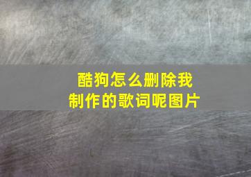 酷狗怎么删除我制作的歌词呢图片