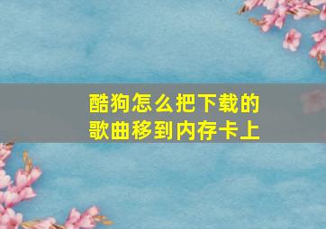 酷狗怎么把下载的歌曲移到内存卡上