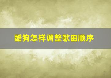 酷狗怎样调整歌曲顺序